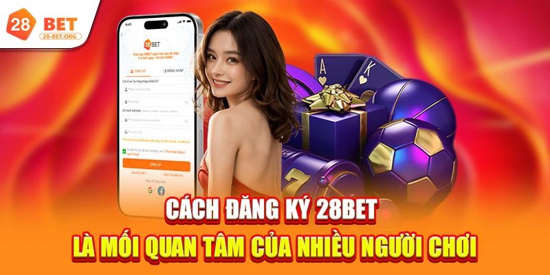 Đăng Ký 2 Cách đăng ký 28bet là mối quan tâm của nhiều người chơi